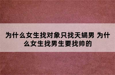 为什么女生找对象只找天蝎男 为什么女生找男生要找帅的